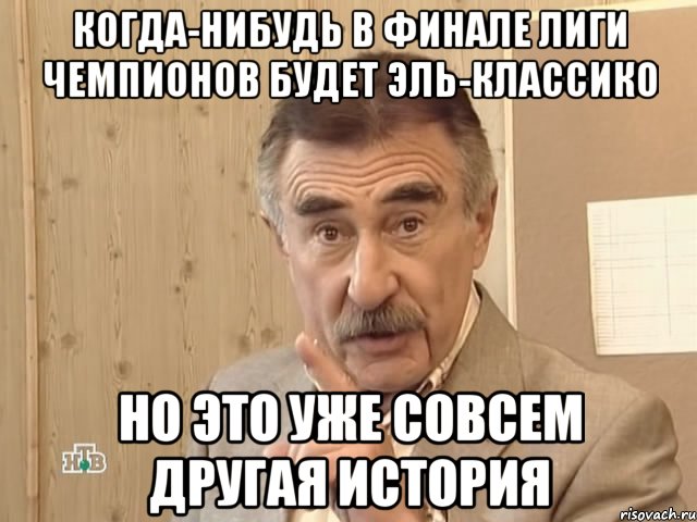 когда-нибудь в финале лиги чемпионов будет эль-классико но это уже совсем другая история, Мем Каневский (Но это уже совсем другая история)