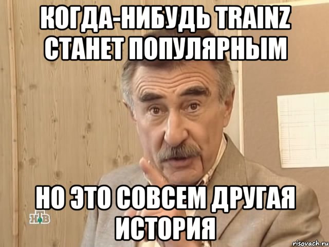 когда-нибудь trainz станет популярным но это совсем другая история, Мем Каневский (Но это уже совсем другая история)