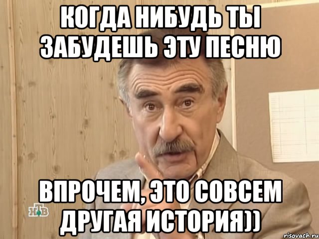 когда нибудь ты забудешь эту песню впрочем, это совсем другая история))