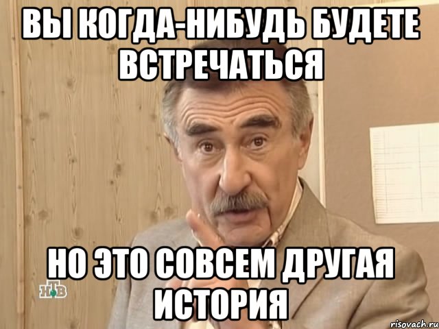 вы когда-нибудь будете встречаться но это совсем другая история, Мем Каневский (Но это уже совсем другая история)