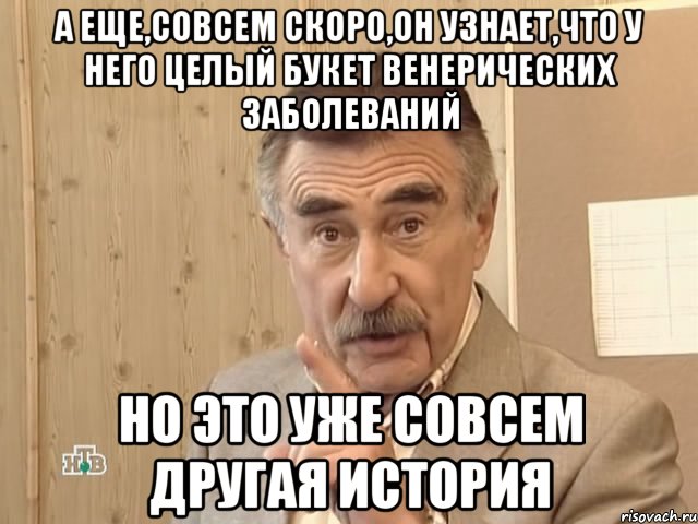 а еще,совсем скоро,он узнает,что у него целый букет венерических заболеваний но это уже совсем другая история, Мем Каневский (Но это уже совсем другая история)