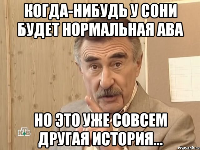 когда-нибудь у сони будет нормальная ава но это уже совсем другая история..., Мем Каневский (Но это уже совсем другая история)