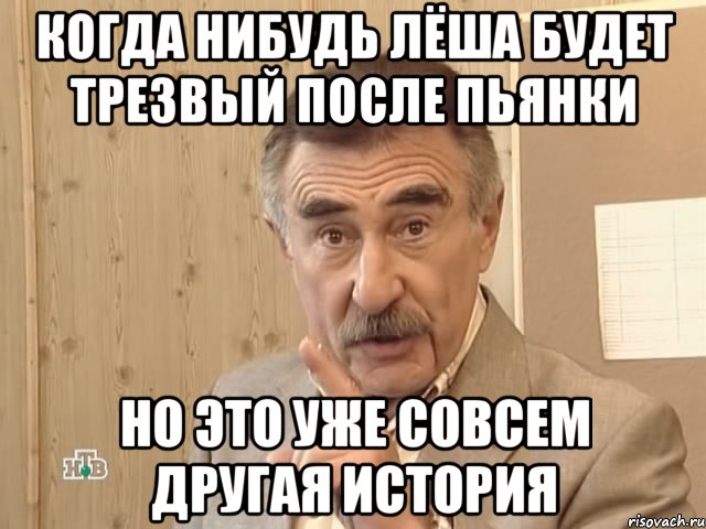 когда нибудь лёша будет трезвый после пьянки но это уже совсем другая история