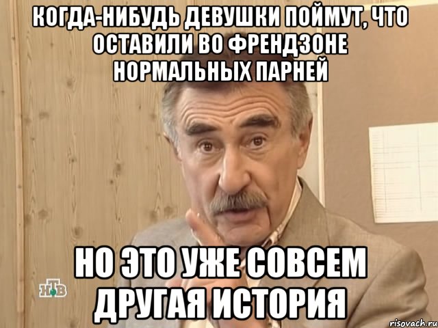 когда-нибудь девушки поймут, что оставили во френдзоне нормальных парней но это уже совсем другая история, Мем Каневский (Но это уже совсем другая история)