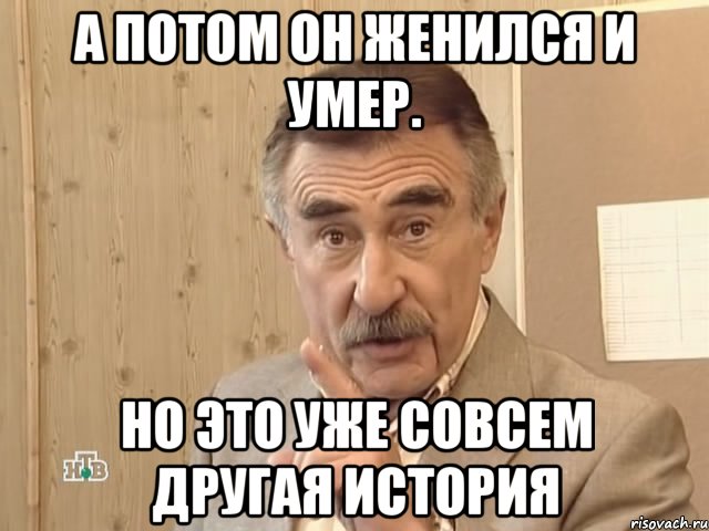 а потом он женился и умер. но это уже совсем другая история, Мем Каневский (Но это уже совсем другая история)