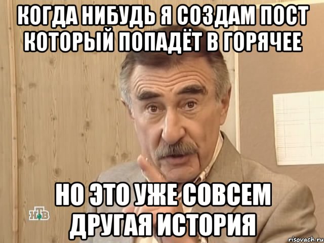 когда нибудь я создам пост который попадёт в горячее но это уже совсем другая история, Мем Каневский (Но это уже совсем другая история)