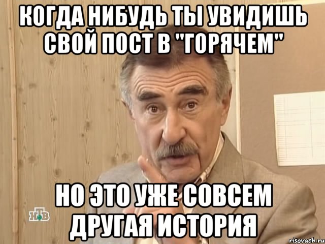 когда нибудь ты увидишь свой пост в "горячем" но это уже совсем другая история, Мем Каневский (Но это уже совсем другая история)