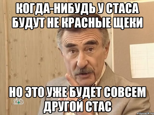 когда-нибудь у стаса будут не красные щеки но это уже будет совсем другой стас, Мем Каневский (Но это уже совсем другая история)