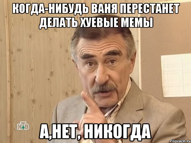 когда-нибудь ваня перестанет делать хуевые мемы а,нет, никогда, Мем Каневский (Но это уже совсем другая история)