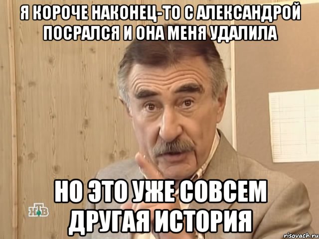 я короче наконец-то с александрой посрался и она меня удалила но это уже совсем другая история, Мем Каневский (Но это уже совсем другая история)