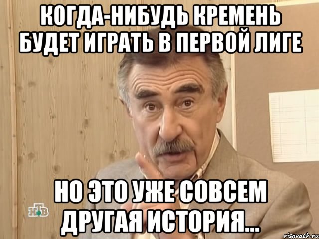 когда-нибудь кремень будет играть в первой лиге но это уже совсем другая история..., Мем Каневский (Но это уже совсем другая история)