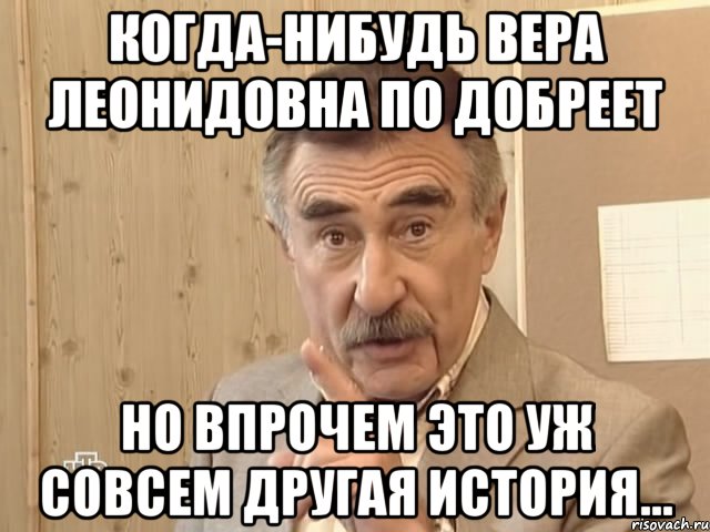 когда-нибудь вера леонидовна по добреет но впрочем это уж совсем другая история...