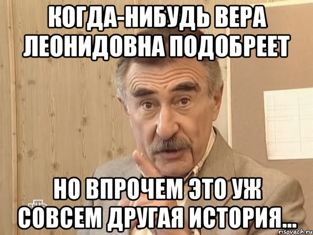 когда-нибудь вера леонидовна подобреет но впрочем это уж совсем другая история...