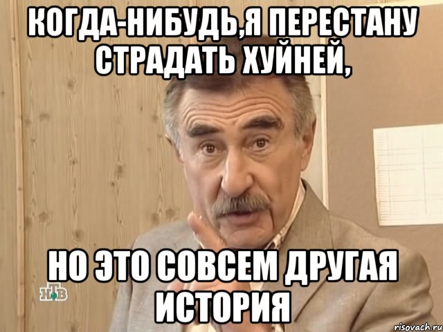 когда-нибудь,я перестану страдать хуйней, но это совсем другая история, Мем Каневский (Но это уже совсем другая история)