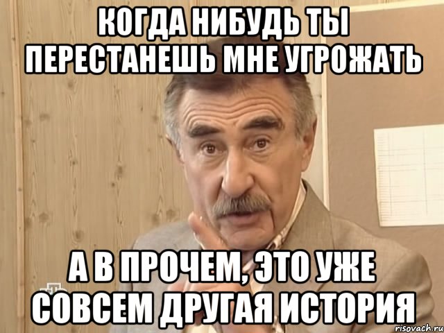 когда нибудь ты перестанешь мне угрожать а в прочем, это уже совсем другая история, Мем Каневский (Но это уже совсем другая история)