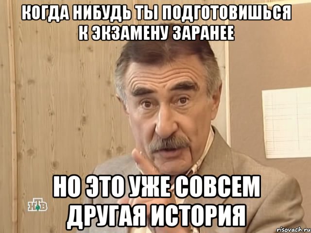 когда нибудь ты подготовишься к экзамену заранее но это уже совсем другая история, Мем Каневский (Но это уже совсем другая история)