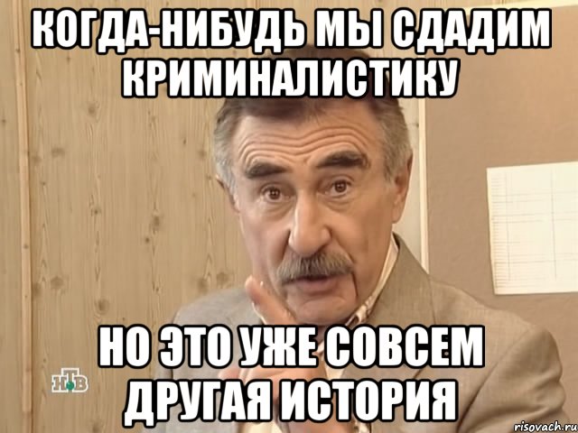 когда-нибудь мы сдадим криминалистику но это уже совсем другая история, Мем Каневский (Но это уже совсем другая история)