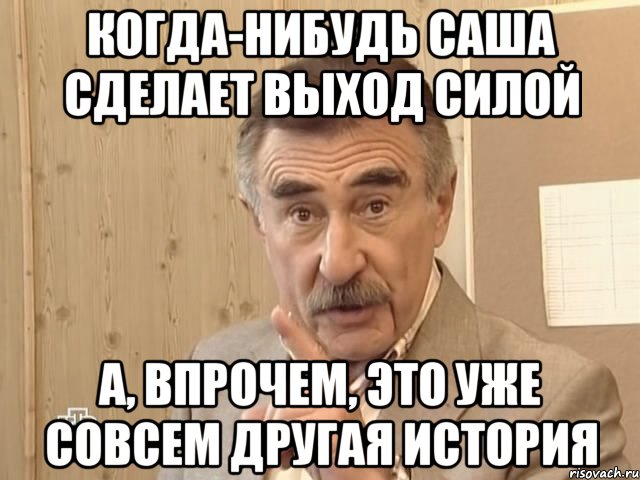 когда-нибудь саша сделает выход силой а, впрочем, это уже совсем другая история