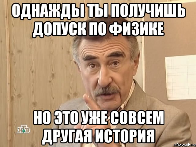 однажды ты получишь допуск по физике но это уже совсем другая история, Мем Каневский (Но это уже совсем другая история)