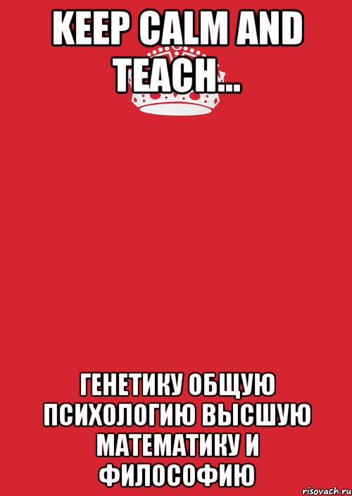 keep calm and teach... генетику общую психологию высшую математику и философию, Комикс Keep Calm 3