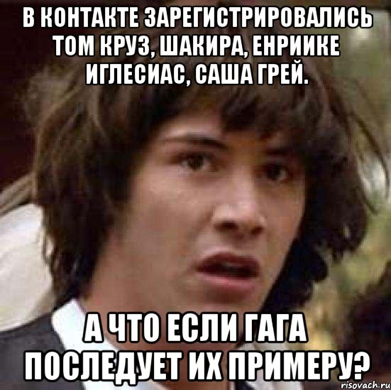 в контакте зарегистрировались том круз, шакира, енриике иглесиас, саша грей. а что если гага последует их примеру?, Мем А что если (Киану Ривз)