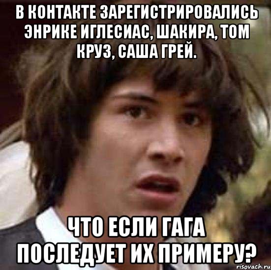 в контакте зарегистрировались энрике иглесиас, шакира, том круз, саша грей. что если гага последует их примеру?, Мем А что если (Киану Ривз)