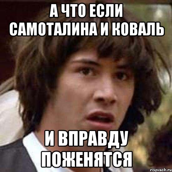 а что если самоталина и коваль и вправду поженятся, Мем А что если (Киану Ривз)