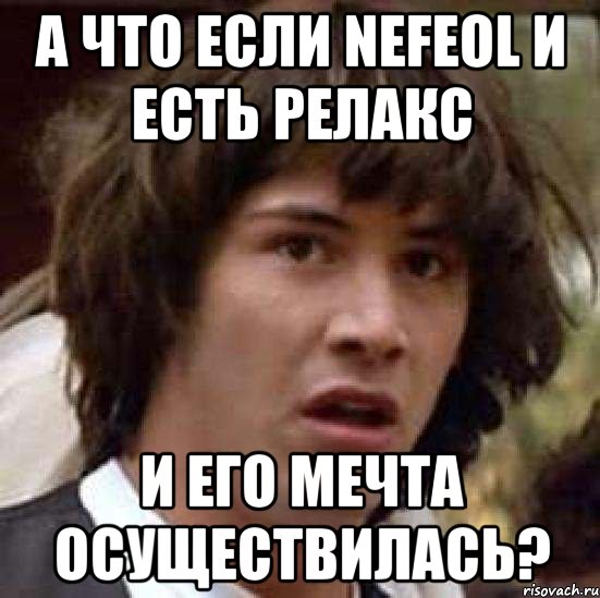 а что если nefeol и есть релакс и его мечта осуществилась?, Мем А что если (Киану Ривз)