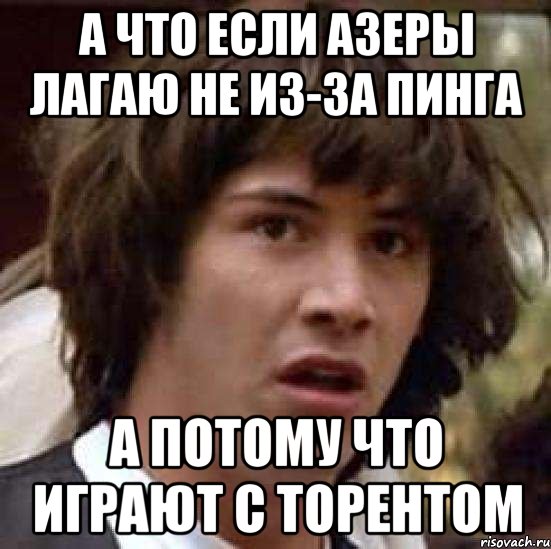 а что если азеры лагаю не из-за пинга а потому что играют с торентом, Мем А что если (Киану Ривз)