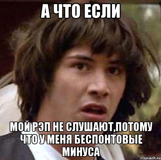 а что если мой рэп не слушают,потому что у меня беспонтовые минуса, Мем А что если (Киану Ривз)