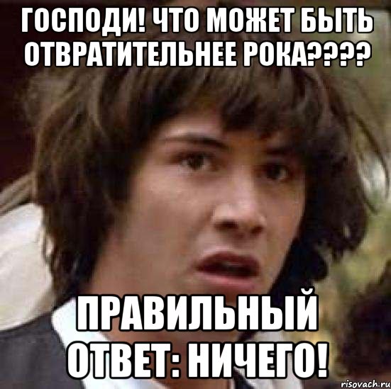 господи! что может быть отвратительнее рока??? правильный ответ: ничего!, Мем А что если (Киану Ривз)