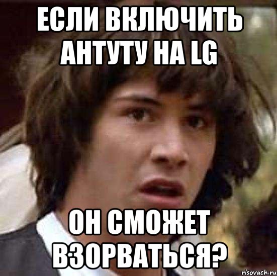 если включить антуту на lg он сможет взорваться?, Мем А что если (Киану Ривз)