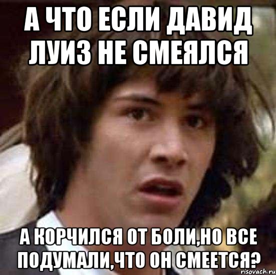 а что если давид луиз не смеялся а корчился от боли,но все подумали,что он смеется?, Мем А что если (Киану Ривз)