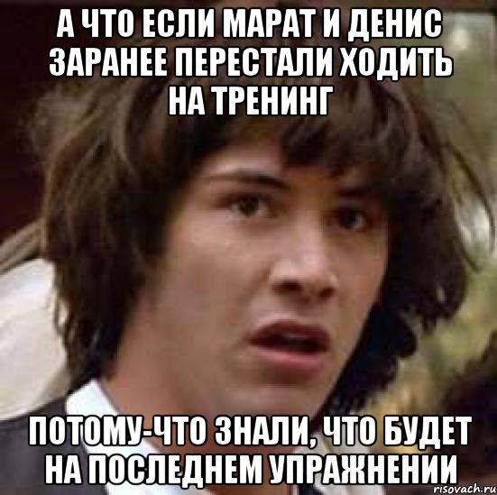 а что если марат и денис заранее перестали ходить на тренинг потому-что знали, что будет на последнем упражнении, Мем А что если (Киану Ривз)