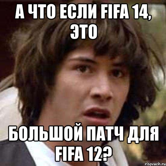 а что если fifa 14, это большой патч для fifa 12?, Мем А что если (Киану Ривз)