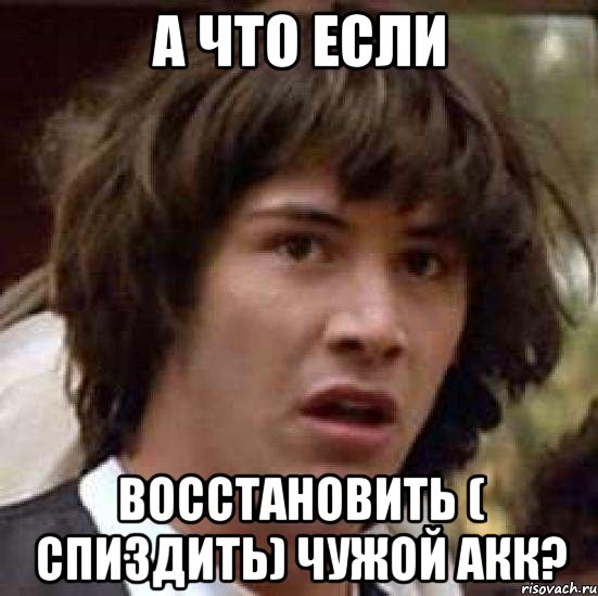 а что если восстановить ( спиздить) чужой акк?, Мем А что если (Киану Ривз)