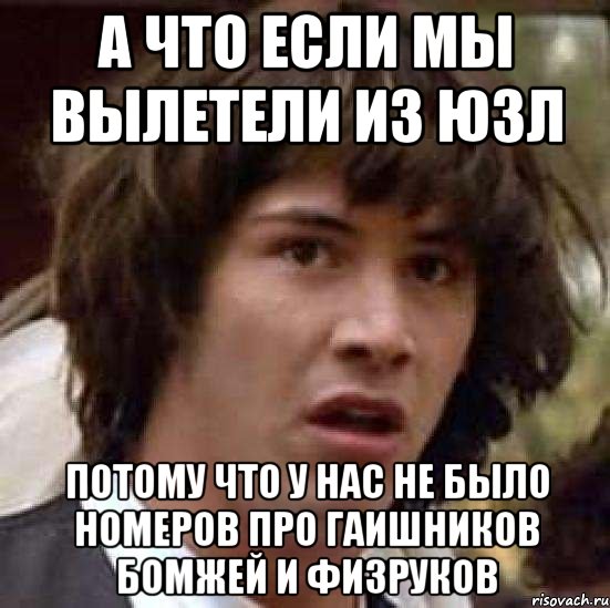 а что если мы вылетели из юзл потому что у нас не было номеров про гаишников бомжей и физруков, Мем А что если (Киану Ривз)