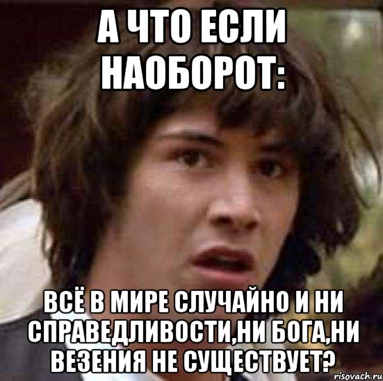 Потом на оборот. Переименовать Мем. Справедливости не существует Мем. Все в мире случайно. А если наоборот.