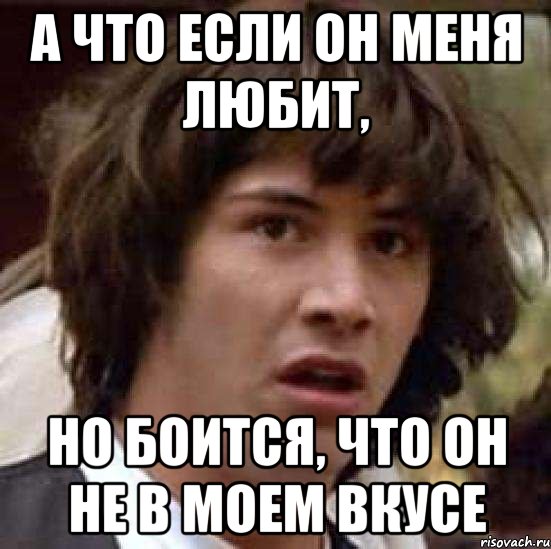 а что если он меня любит, но боится, что он не в моем вкусе, Мем А что если (Киану Ривз)