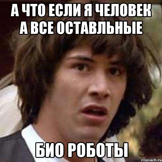 а что если я человек а все оставльные био роботы, Мем А что если (Киану Ривз)