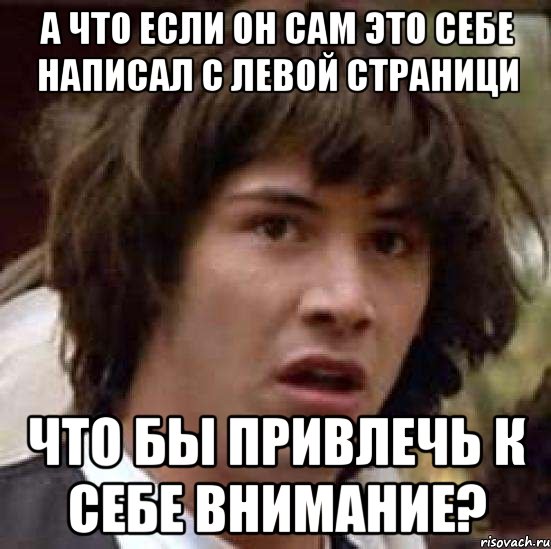 а что если он сам это себе написал с левой страници что бы привлечь к себе внимание?, Мем А что если (Киану Ривз)