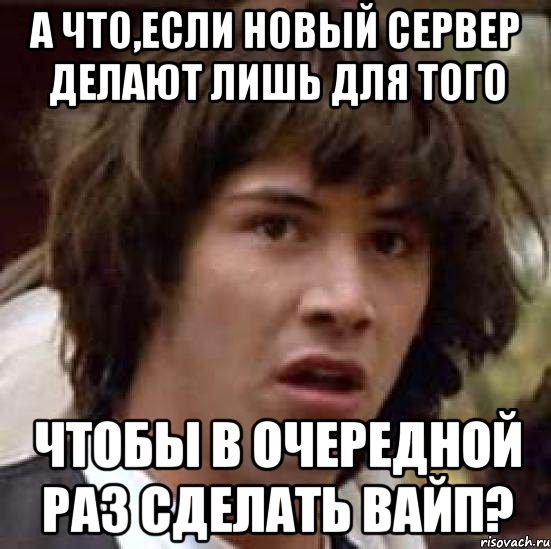 а что,если новый сервер делают лишь для того чтобы в очередной раз сделать вайп?, Мем А что если (Киану Ривз)