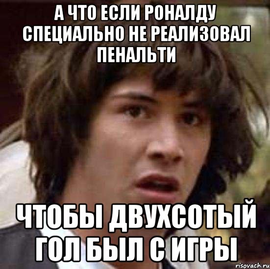 а что если роналду специально не реализовал пенальти чтобы двухсотый гол был с игры, Мем А что если (Киану Ривз)