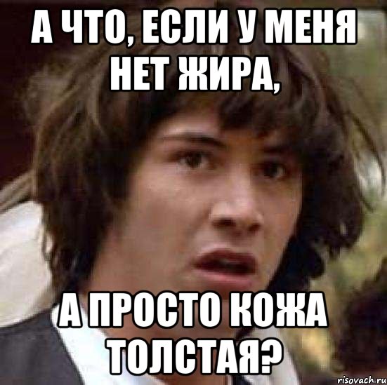 а что, если у меня нет жира, а просто кожа толстая?, Мем А что если (Киану Ривз)