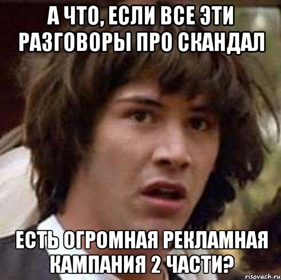 а что, если все эти разговоры про скандал есть огромная рекламная кампания 2 части?, Мем А что если (Киану Ривз)