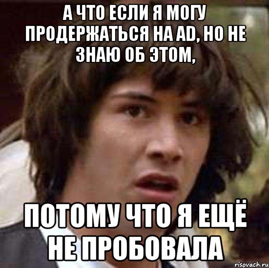 а что если я могу продержаться на ad, но не знаю об этом, потому что я ещё не пробовала, Мем А что если (Киану Ривз)