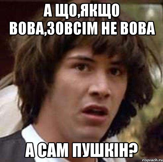 а що,якщо вова,зовсім не вова а сам пушкін?, Мем А что если (Киану Ривз)