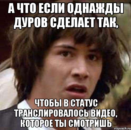 а что если однажды дуров сделает так, чтобы в статус транслировалось видео, которое ты смотришь, Мем А что если (Киану Ривз)