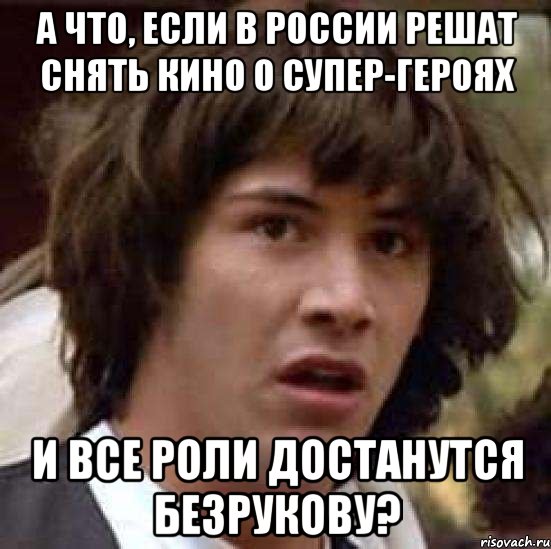 а что, если в россии решат снять кино о супер-героях и все роли достанутся безрукову?, Мем А что если (Киану Ривз)