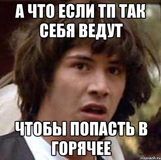 а что если тп так себя ведут чтобы попасть в горячее, Мем А что если (Киану Ривз)